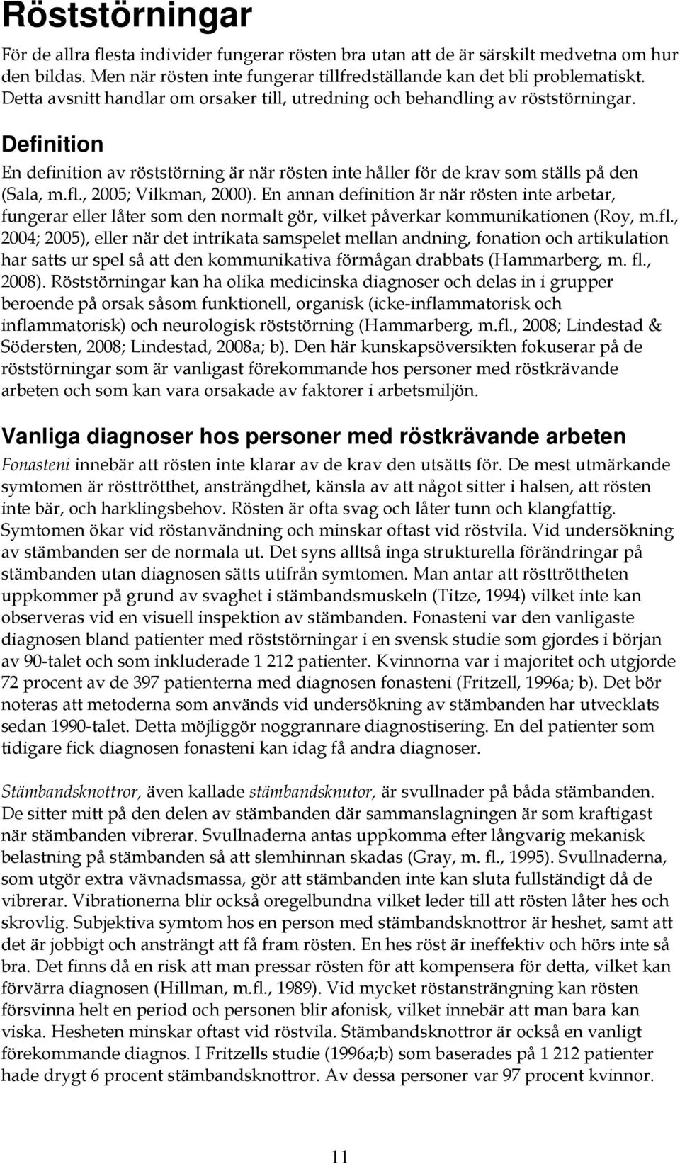 , 2005; Vilkman, 2000). En annan definition är när rösten inte arbetar, fungerar eller låter som den normalt gör, vilket påverkar kommunikationen (Roy, m.fl.