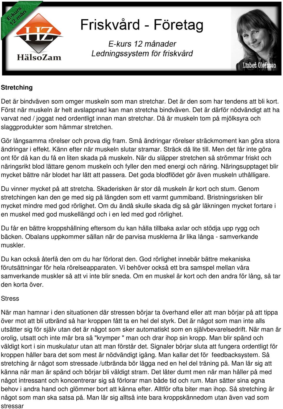 Gör långsamma rörelser och prova dig fram. Små ändringar rörelser sträckmoment kan göra stora ändringar i effekt. Känn efter när muskeln slutar stramar. Sträck då lite till.