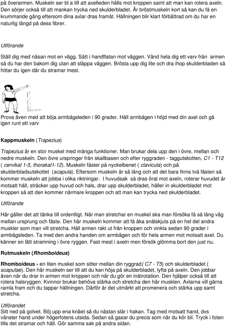 Sätt i handflatan mot väggen. Vänd hela dig ett varv från armen så du har den bakom dig utan att släppa väggen. Brösta upp dig lite och dra ihop skulderbladen så hittar du igen där du stramar mest.