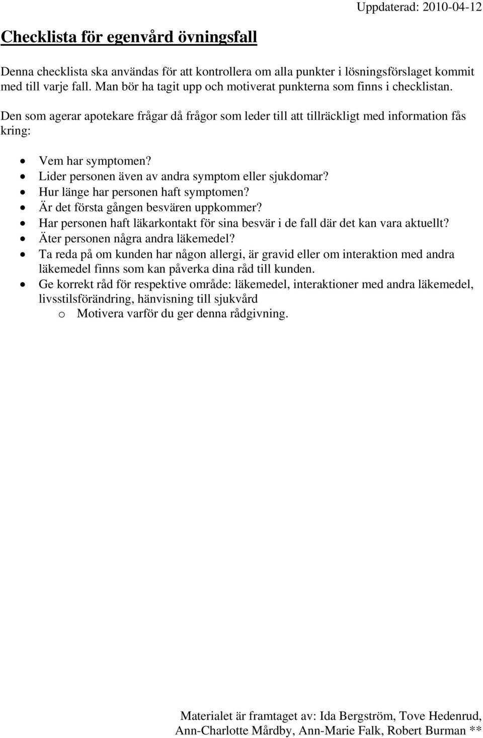 Lider personen även av andra symptom eller sjukdomar? Hur länge har personen haft symptomen? Är det första gången besvären uppkommer?