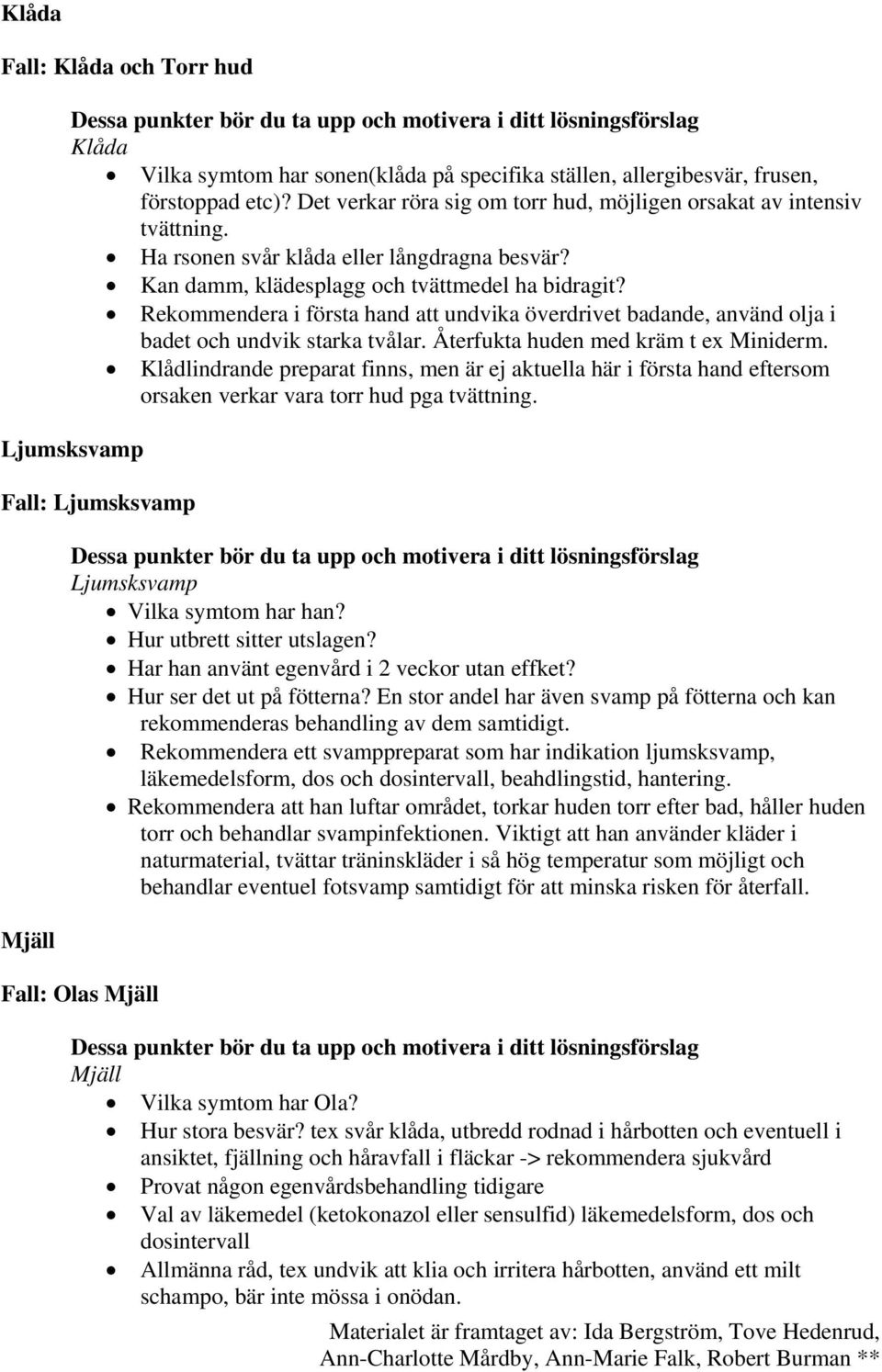 Återfukta huden med kräm t ex Miniderm. Klådlindrande preparat finns, men är ej aktuella här i första hand eftersom orsaken verkar vara torr hud pga tvättning.