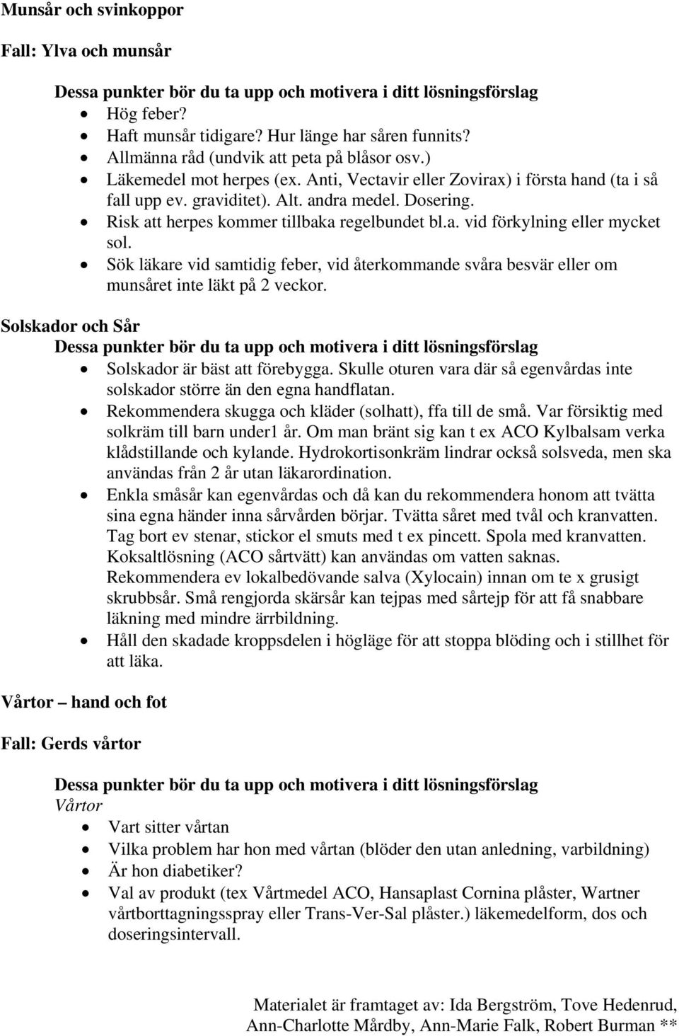 Sök läkare vid samtidig feber, vid återkommande svåra besvär eller om munsåret inte läkt på 2 veckor. Solskador och Sår Solskador är bäst att förebygga.