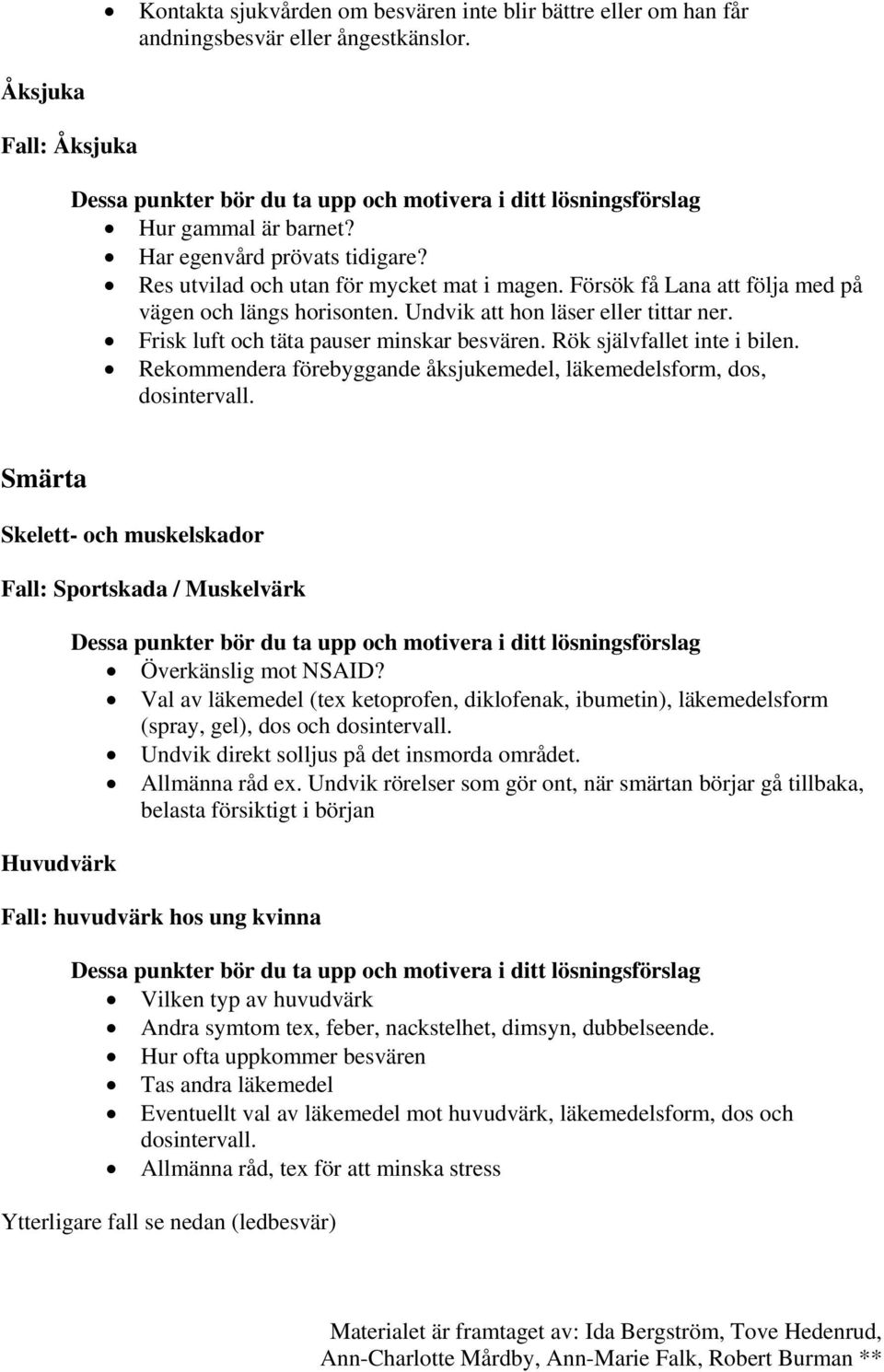 Rök självfallet inte i bilen. Rekommendera förebyggande åksjukemedel, läkemedelsform, dos, dosintervall. Smärta Skelett- och muskelskador Fall: Sportskada / Muskelvärk Huvudvärk Överkänslig mot NSAID?