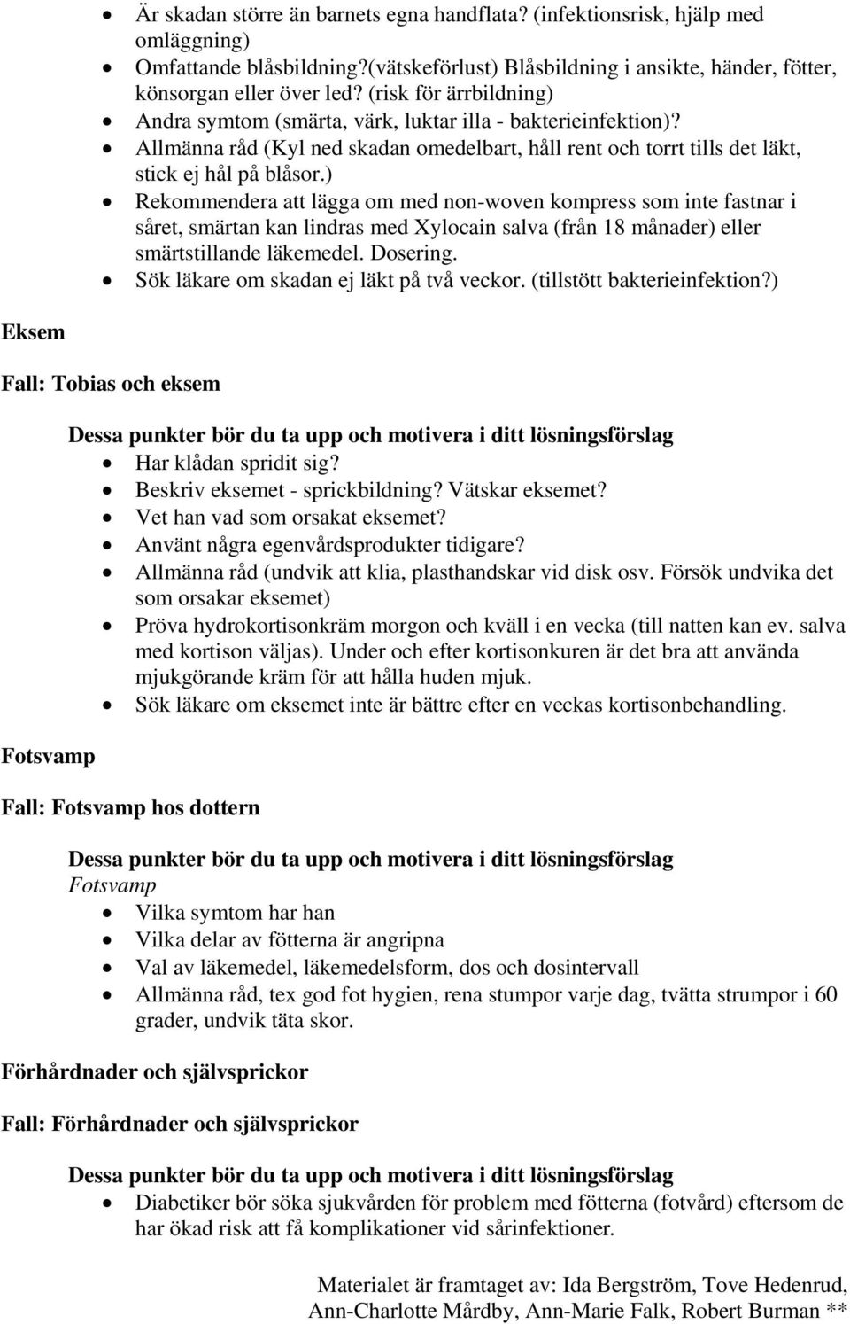 ) Rekommendera att lägga om med non-woven kompress som inte fastnar i såret, smärtan kan lindras med Xylocain salva (från 18 månader) eller smärtstillande läkemedel. Dosering.