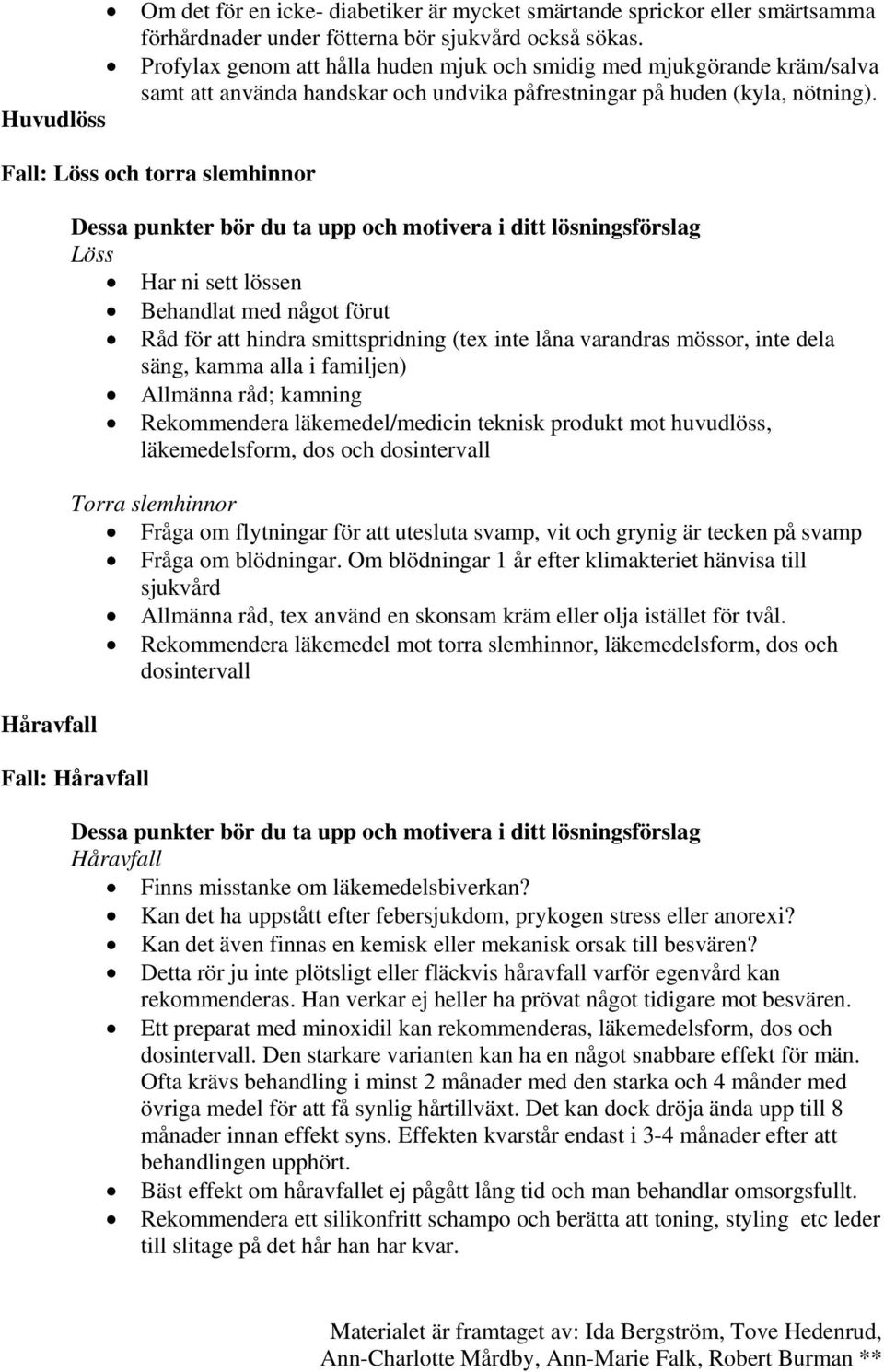 Fall: Löss och torra slemhinnor Håravfall Löss Har ni sett lössen Behandlat med något förut Råd för att hindra smittspridning (tex inte låna varandras mössor, inte dela säng, kamma alla i familjen)