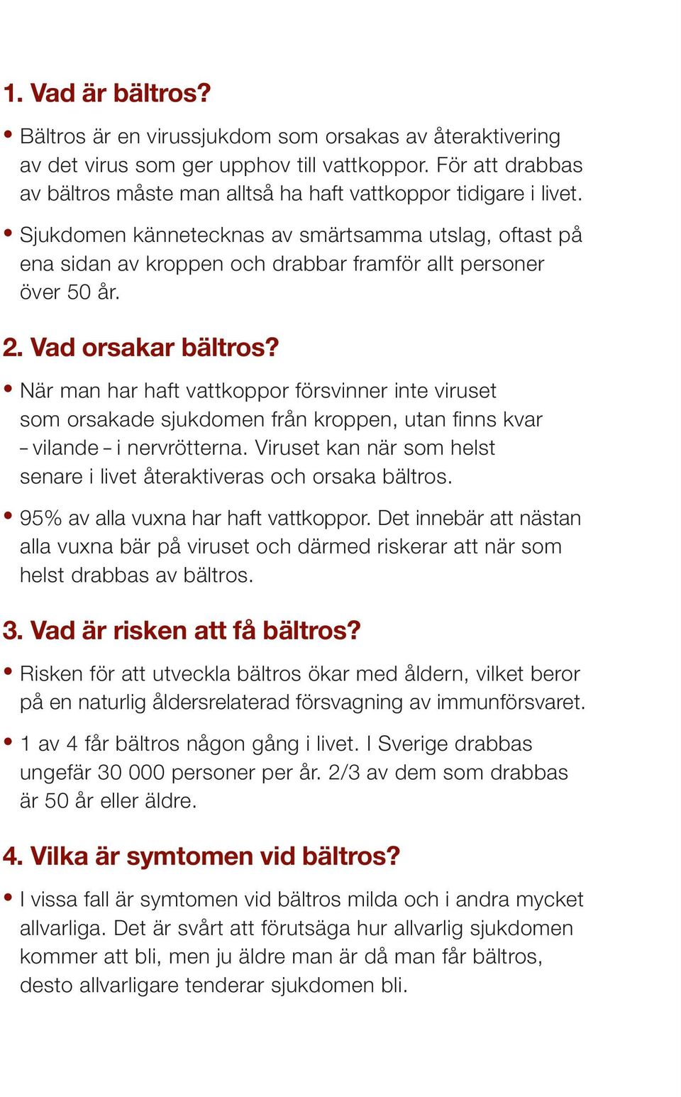 Sjukdomen kännetecknas av smärtsamma utslag, oftast på ena sidan av kroppen och drabbar framför allt personer över 50 år. 2. Vad orsakar bältros?