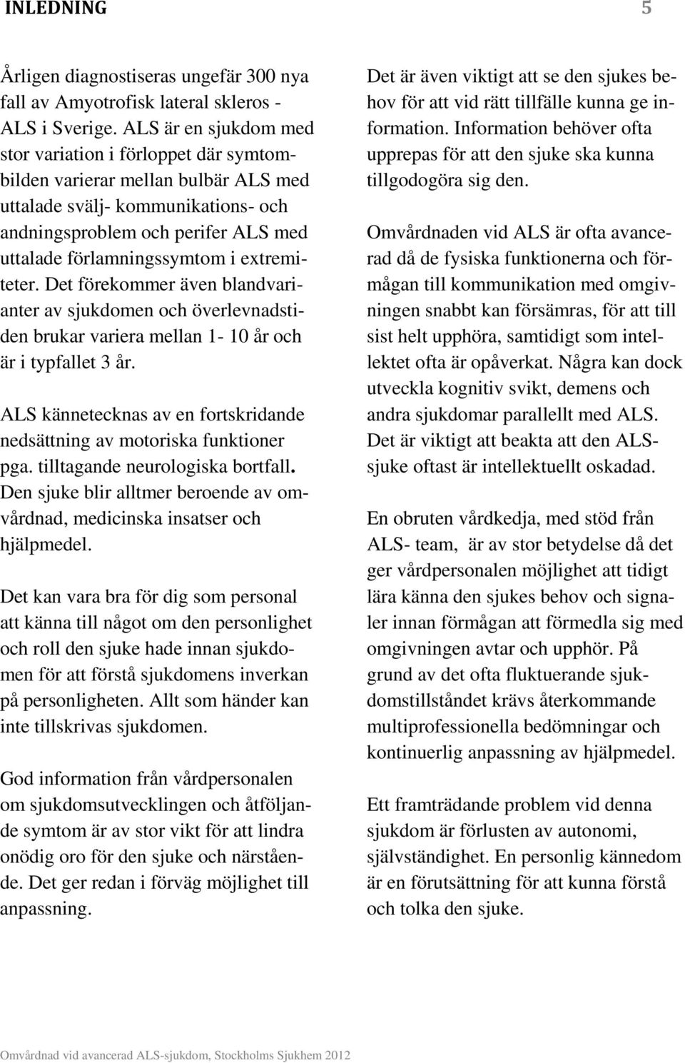 extremiteter. Det förekommer även blandvarianter av sjukdomen och överlevnadstiden brukar variera mellan 1-10 år och är i typfallet 3 år.