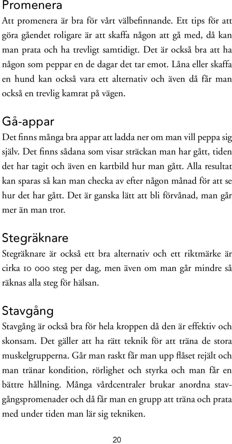 Gå-appar Det finns många bra appar att ladda ner om man vill peppa sig själv. Det finns sådana som visar sträckan man har gått, tiden det har tagit och även en kartbild hur man gått.