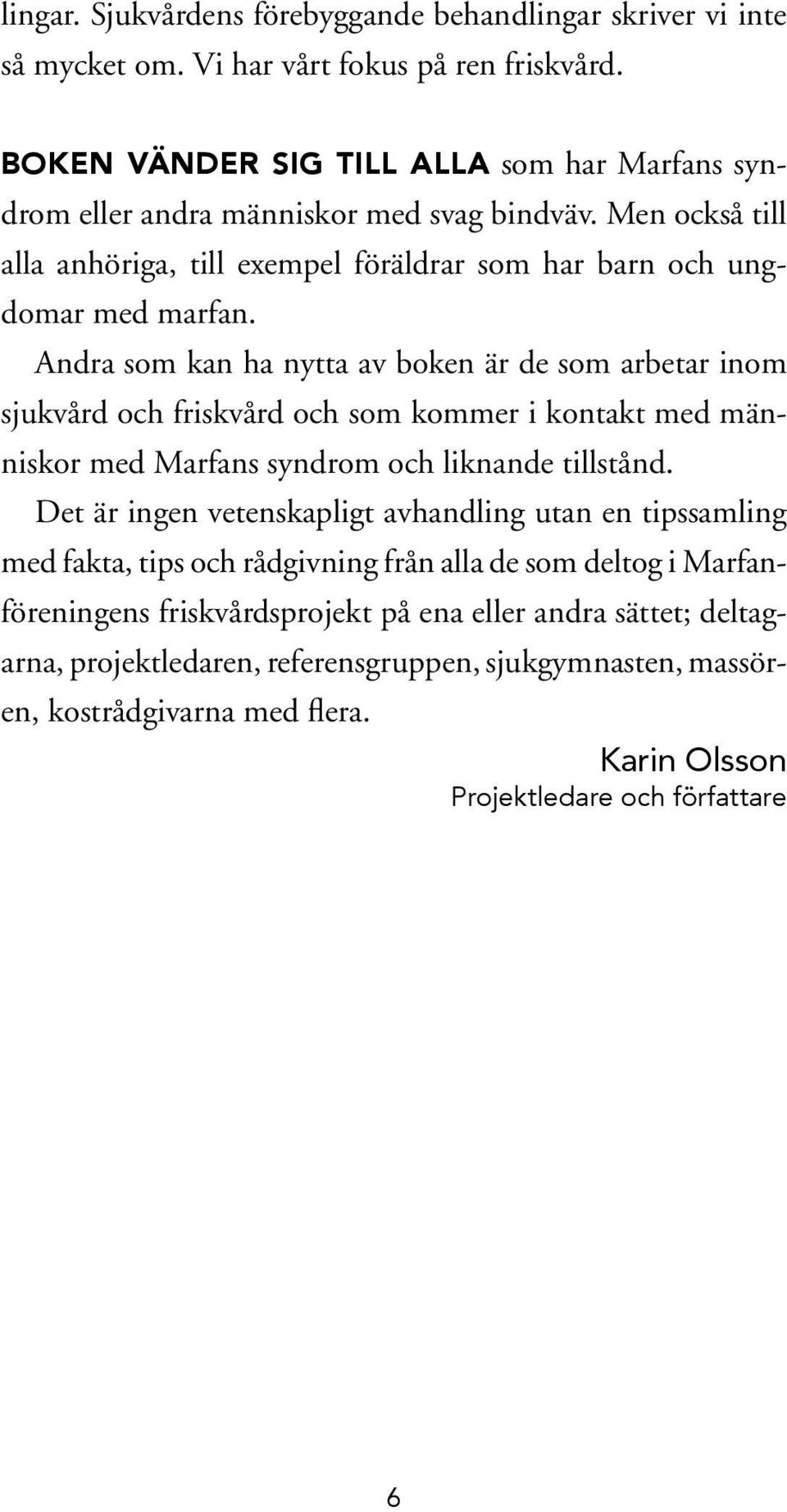 Andra som kan ha nytta av boken är de som arbetar inom sjukvård och friskvård och som kommer i kontakt med människor med Marfans syndrom och liknande tillstånd.