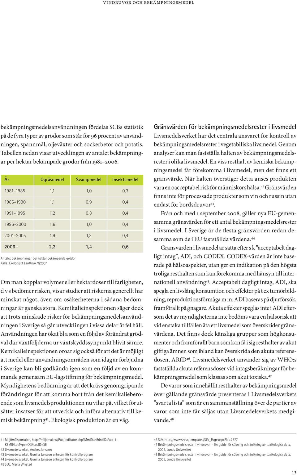 År Ogräsmedel Svampmedel Insektsmedel 1981 1985 1,1 1,0 0,3 1986 1990 1,1 0,9 0,4 1991 1995 1,2 0,8 0,4 1996 2000 1,6 1,0 0,4 2001 2005 1,9 1,3 0,4 2006 2,2 1,4 0,6 Antalet bekämpningar per hektar