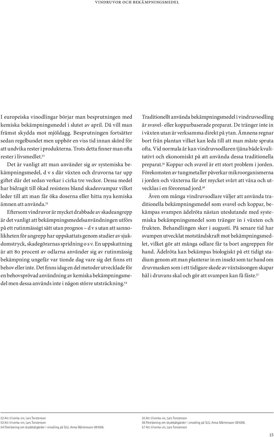 52 Det är vanligt att man använder sig av systemiska bekämpningsmedel, d v s där växten och druvorna tar upp giftet där det sedan verkar i cirka tre veckor.