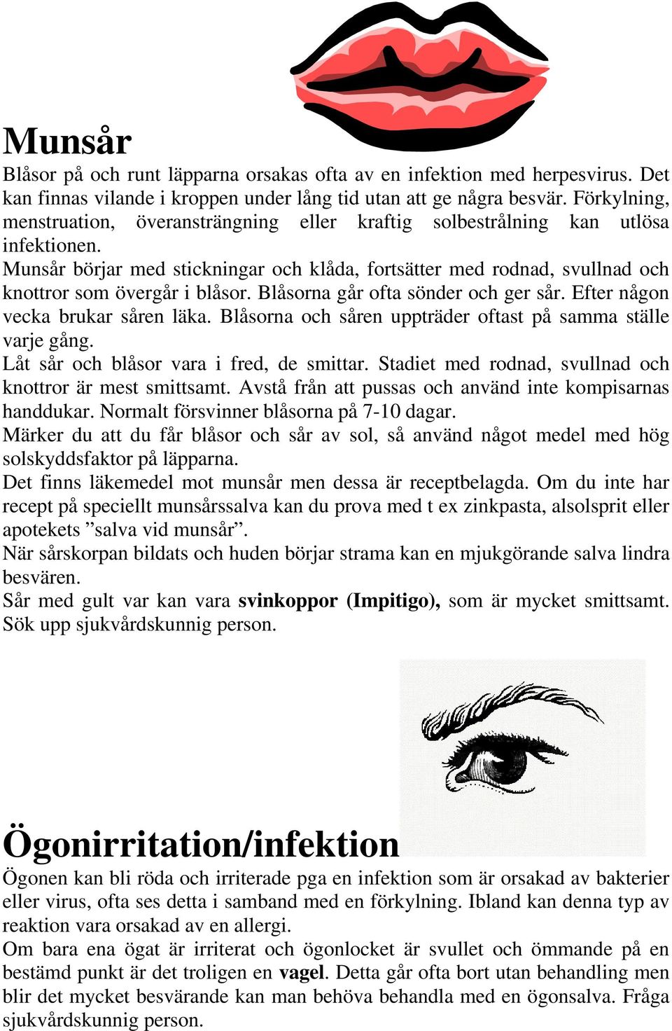 Munsår börjar med stickningar och klåda, fortsätter med rodnad, svullnad och knottror som övergår i blåsor. Blåsorna går ofta sönder och ger sår. Efter någon vecka brukar såren läka.