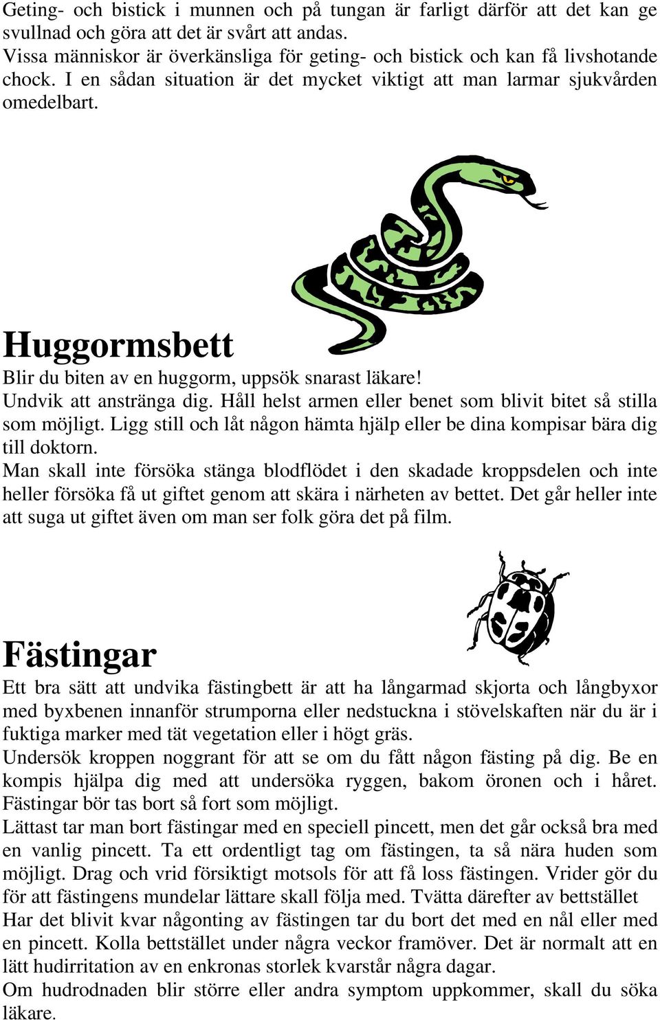 Huggormsbett Blir du biten av en huggorm, uppsök snarast läkare! Undvik att anstränga dig. Håll helst armen eller benet som blivit bitet så stilla som möjligt.