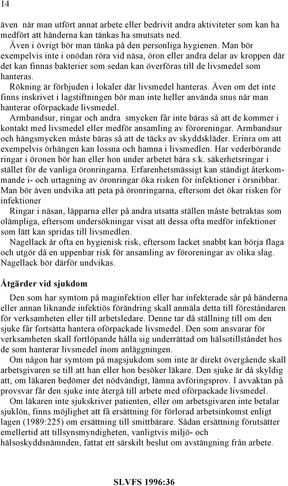 Rökning är förbjuden i lokaler där livsmedel hanteras. Även om det inte finns inskrivet i lagstiftningen bör man inte heller använda snus när man hanterar oförpackade livsmedel.