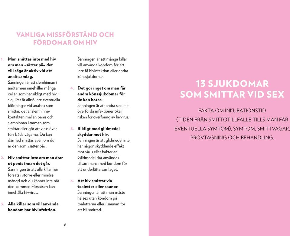 Det är alltså inte eventuella blödningar vid analsex som smittar, det är slemhinnekontakten mellan penis och slemhinnan i tarmen som smittar eller gör att virus överförs båda vägarna.