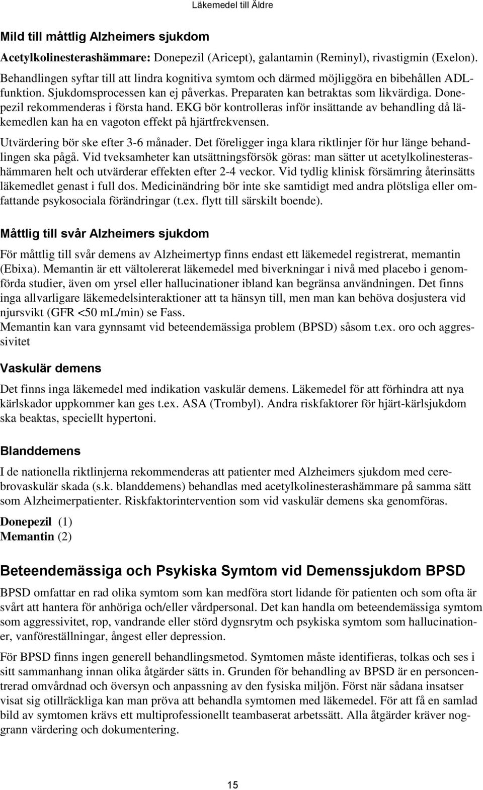 Donepezil rekommenderas i första hand. EKG bör kontrolleras inför insättande av behandling då läkemedlen kan ha en vagoton effekt på hjärtfrekvensen. Utvärdering bör ske efter 3-6 månader.