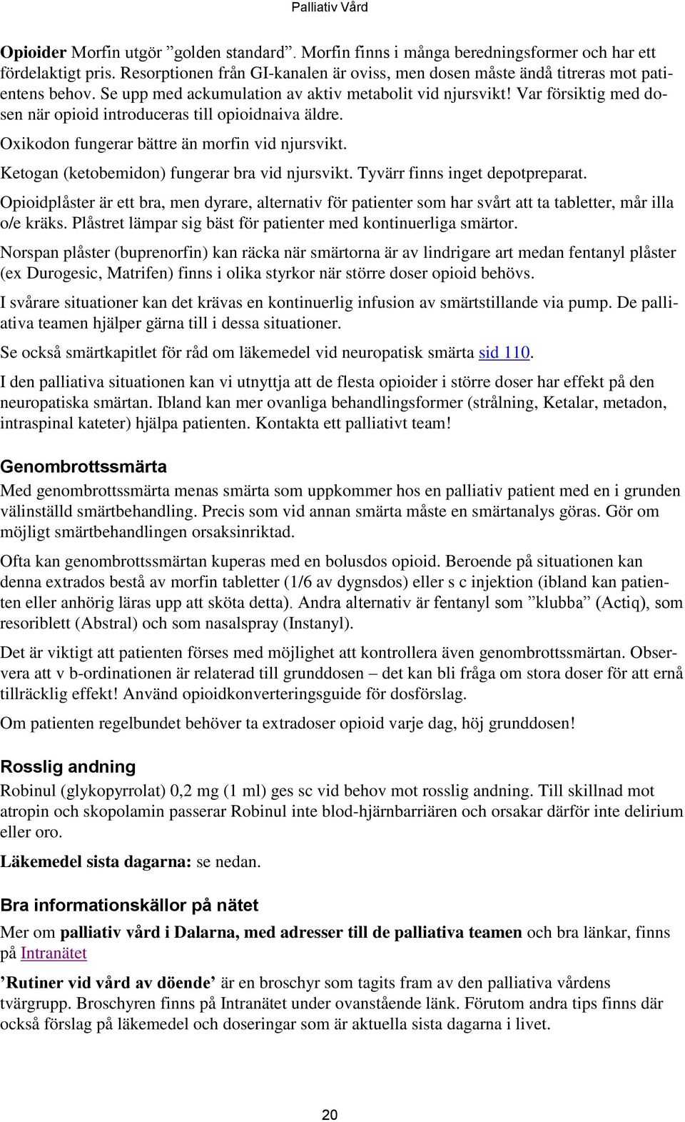 Var försiktig med dosen när opioid introduceras till opioidnaiva äldre. Oxikodon fungerar bättre än morfin vid njursvikt. Ketogan (ketobemidon) fungerar bra vid njursvikt.