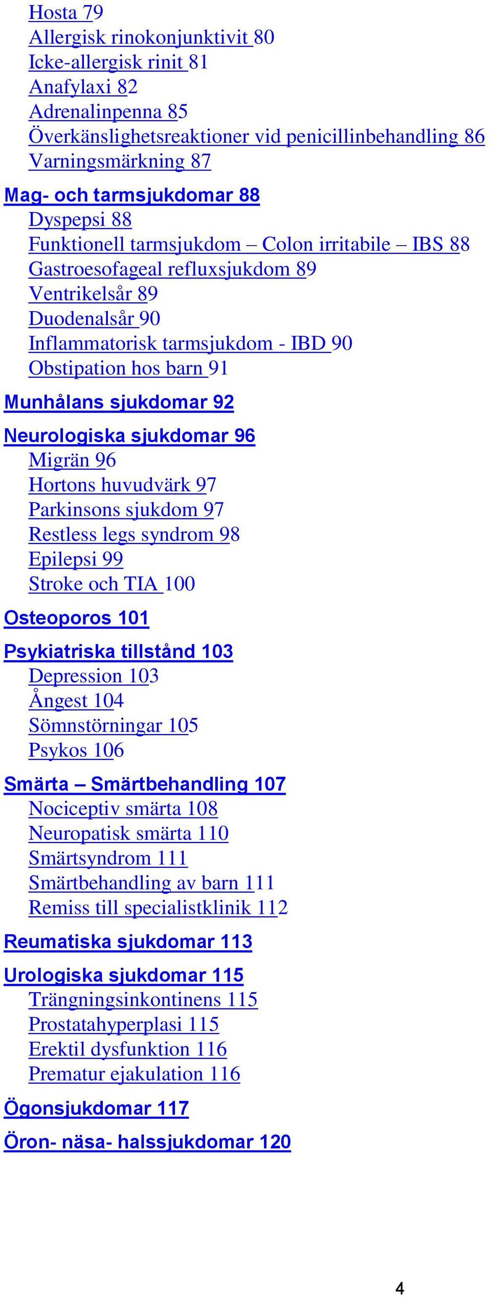 sjukdomar 92 Neurologiska sjukdomar 96 Migrän 96 Hortons huvudvärk 97 Parkinsons sjukdom 97 Restless legs syndrom 98 Epilepsi 99 Stroke och TIA 100 Osteoporos 101 Psykiatriska tillstånd 103