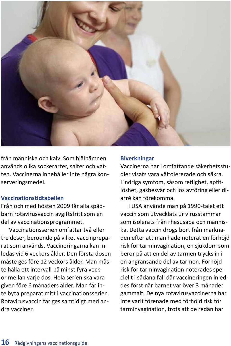 Vaccinationsserien omfattar två eller tre doser, beroende på vilket vaccinpreparat som används. Vaccineringarna kan inledas vid 6 veckors ålder. Den första dosen måste ges före 12 veckors ålder.