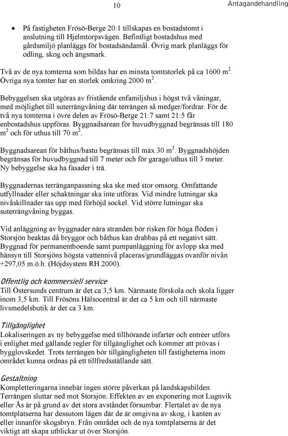 Bebyggelsen ska utgöras av fristående enfamiljshus i högst två våningar, med möjlighet till suterrängvåning där terrängen så medger/fordrar.