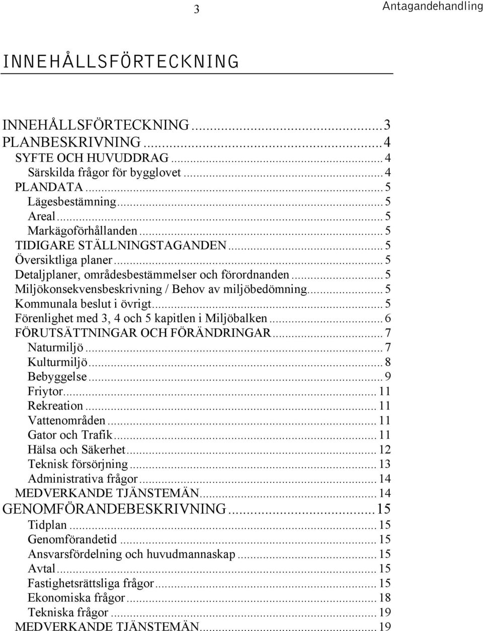 ..5 Kommunala beslut i övrigt...5 Förenlighet med 3, 4 och 5 kapitlen i Miljöbalken...6 FÖRUTSÄTTNINGAR OCH FÖRÄNDRINGAR...7 Naturmiljö...7 Kulturmiljö...8 Bebyggelse...9 Friytor...11 Rekreation.