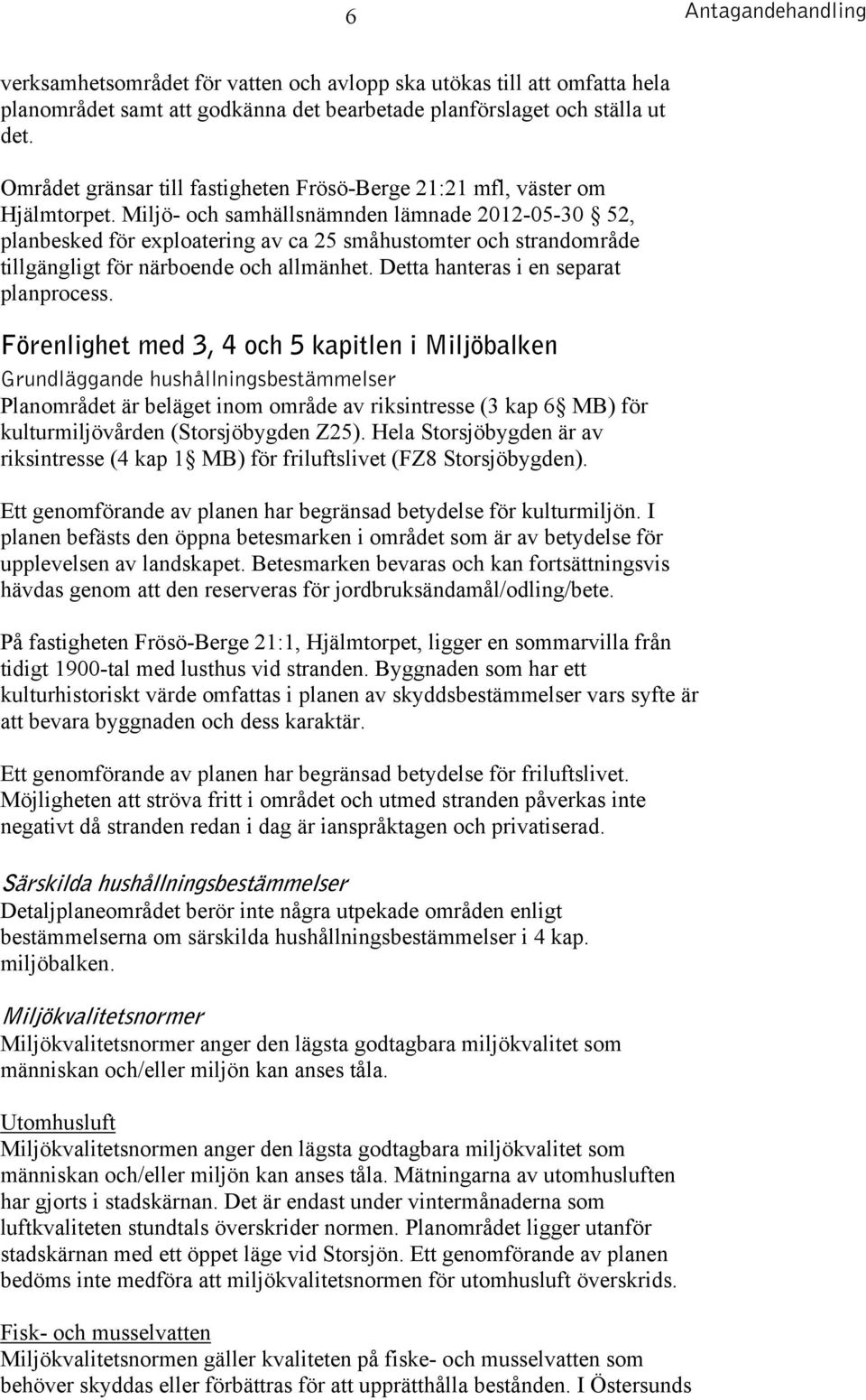 Miljö- och samhällsnämnden lämnade 2012-05-30 52, planbesked för exploatering av ca 25 småhustomter och strandområde tillgängligt för närboende och allmänhet. Detta hanteras i en separat planprocess.