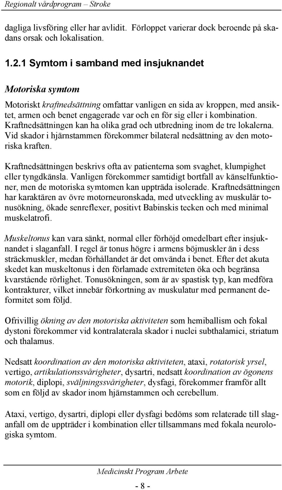 Kraftnedsättningen kan ha olika grad och utbredning inom de tre lokalerna. Vid skador i hjärnstammen förekommer bilateral nedsättning av den motoriska kraften.