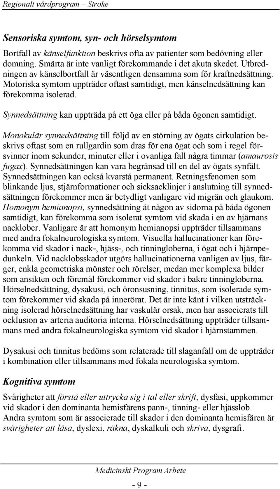 Synnedsättning kan uppträda på ett öga eller på båda ögonen samtidigt.