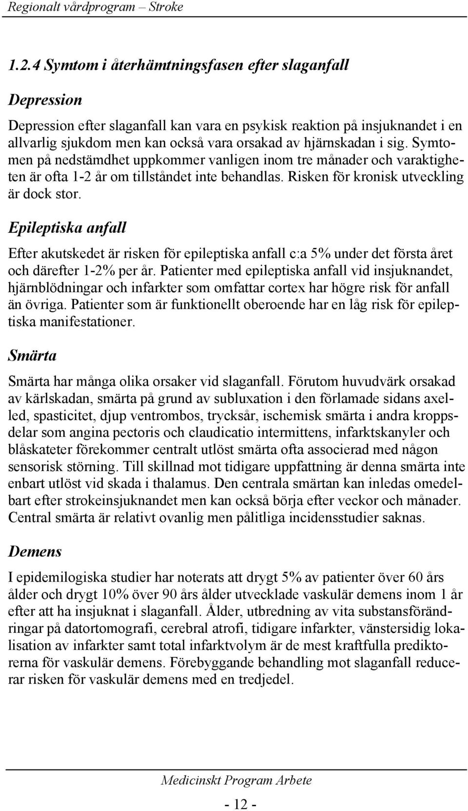 Epileptiska anfall Efter akutskedet är risken för epileptiska anfall c:a 5% under det första året och därefter 1-2% per år.