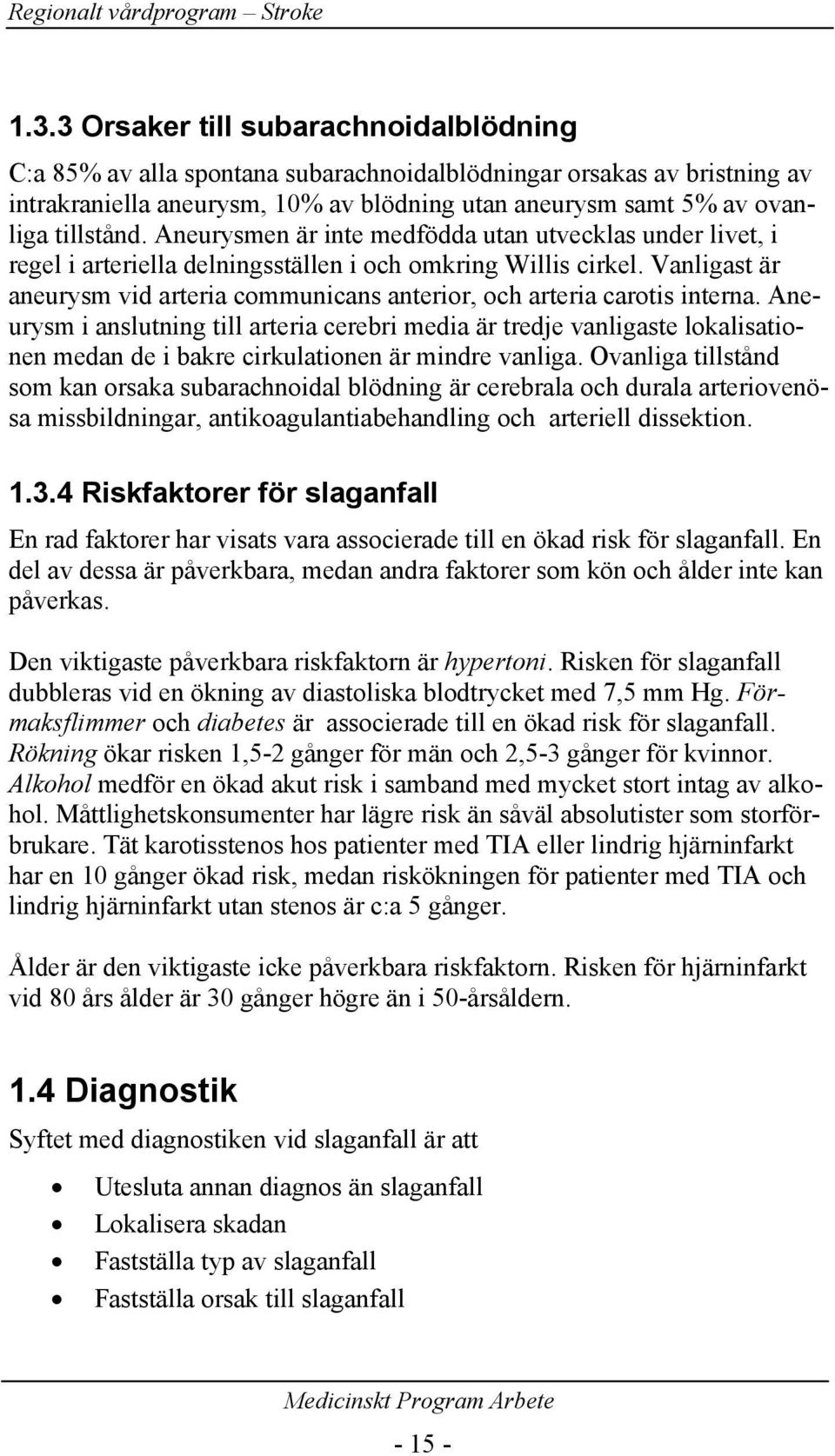 Vanligast är aneurysm vid arteria communicans anterior, och arteria carotis interna.