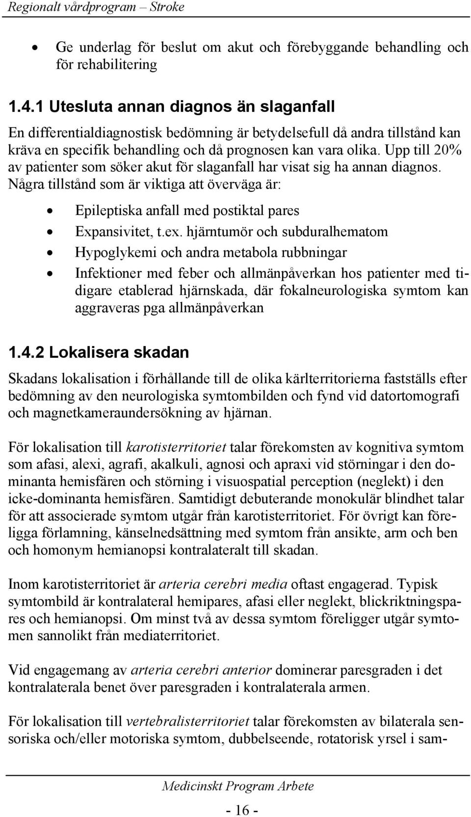 Upp till 20% av patienter som söker akut för slaganfall har visat sig ha annan diagnos. Några tillstånd som är viktiga att överväga är: Epileptiska anfall med postiktal pares Expansivitet, t.ex.