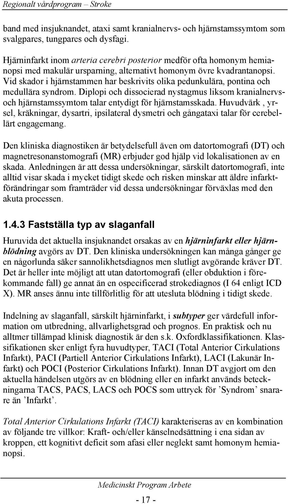 Vid skador i hjärnstammen har beskrivits olika pedunkulära, pontina och medullära syndrom. Diplopi och dissocierad nystagmus liksom kranialnervsoch hjärnstamssymtom talar entydigt för hjärnstamsskada.