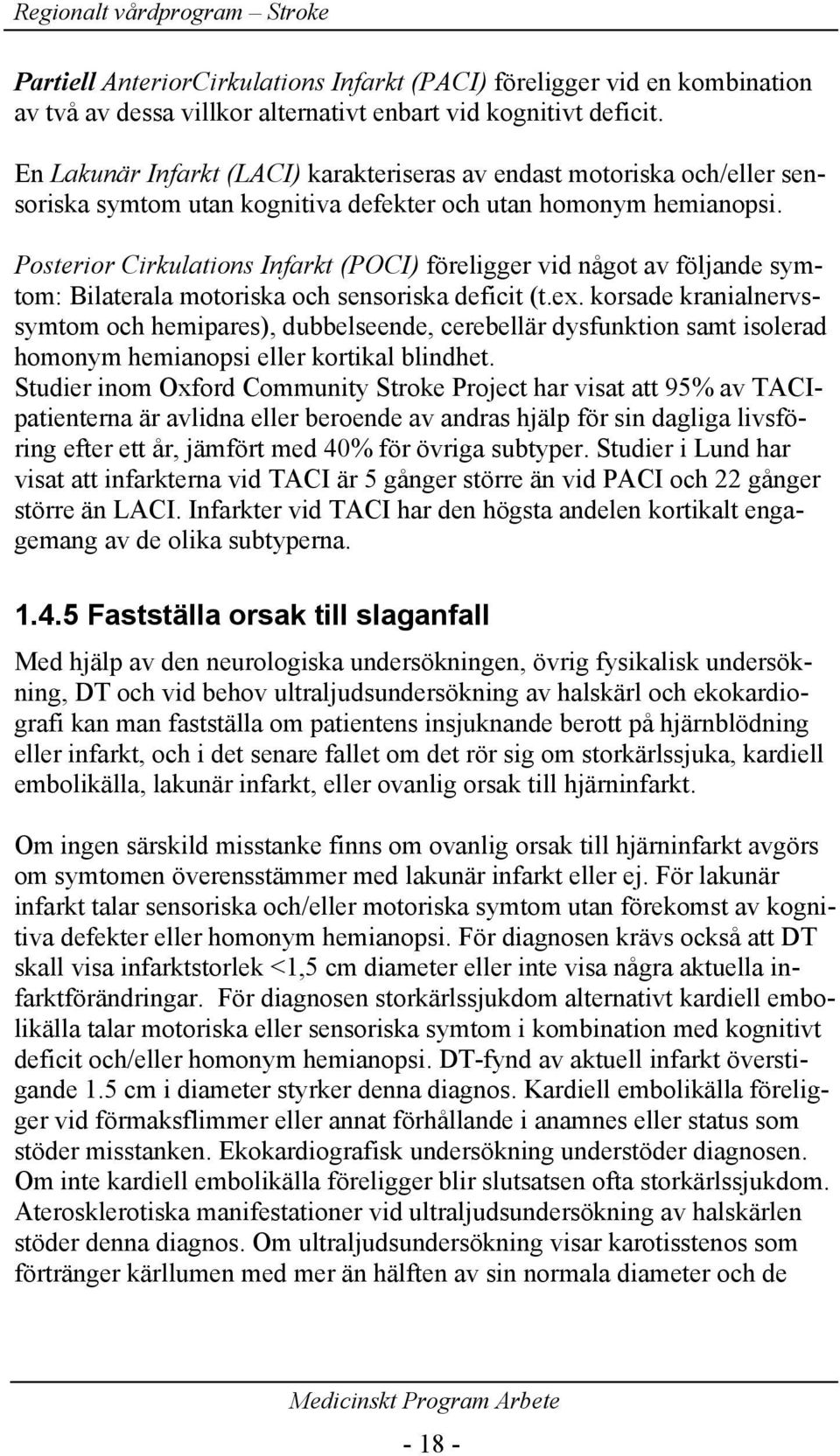 Posterior Cirkulations Infarkt (POCI) föreligger vid något av följande symtom: Bilaterala motoriska och sensoriska deficit (t.ex.