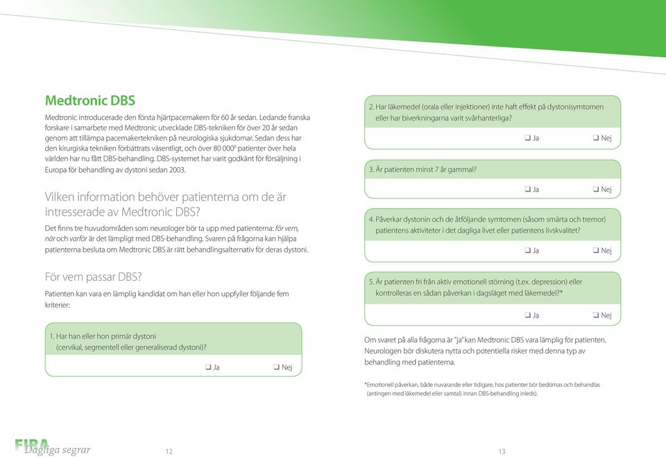 Sedan dess har den kirurgiska tekniken förbättrats väsentligt, och över 80 000 8 patienter över hela världen har nu fått DBS-behandling.