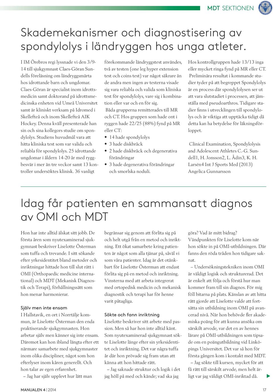 Claes-Göran är specialist inom idrottsmedicin samt doktorand på idrottsmedicinska enheten vid Umeå Universitet samt är kliniskt verksam på Idromed i Skellefteå och inom Skellefteå AIK Hockey.