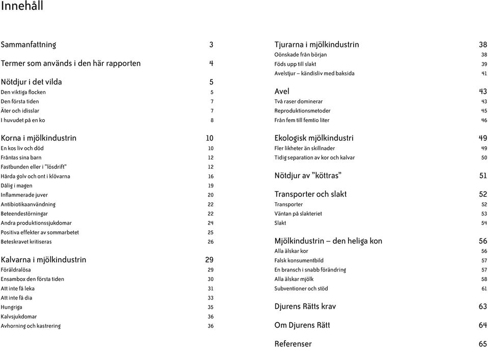 produktionssjukdomar 24 Positiva effekter av sommarbetet 25 Beteskravet kritiseras 26 Kalvarna i mjölkindustrin 29 Föräldralösa 29 Ensambox den första tiden 30 Att inte få leka 31 Att inte få dia 33