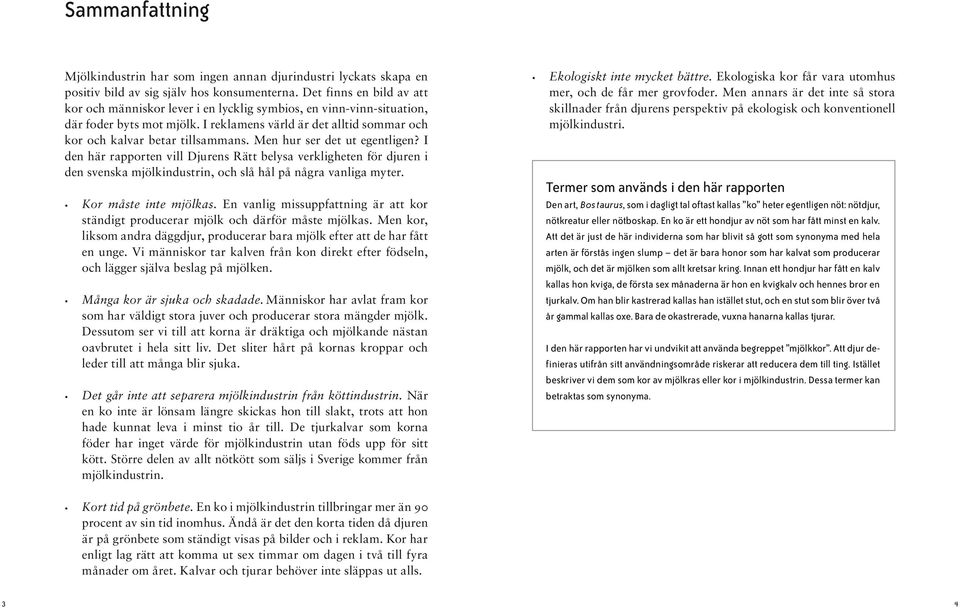 Men hur ser det ut egentligen? I den här rapporten vill Djurens Rätt belysa verkligheten för djuren i den svenska mjölkindustrin, och slå hål på några vanliga myter. Kor måste inte mjölkas.