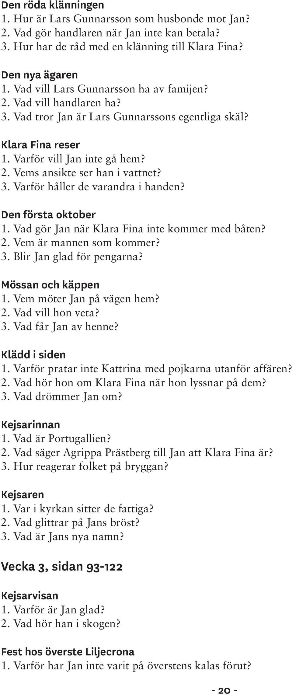 3. Varför håller de varandra i handen? Den första oktober 1. Vad gör Jan när Klara Fina inte kommer med båten? 2. Vem är mannen som kommer? 3. Blir Jan glad för pengarna? Mössan och käppen 1.