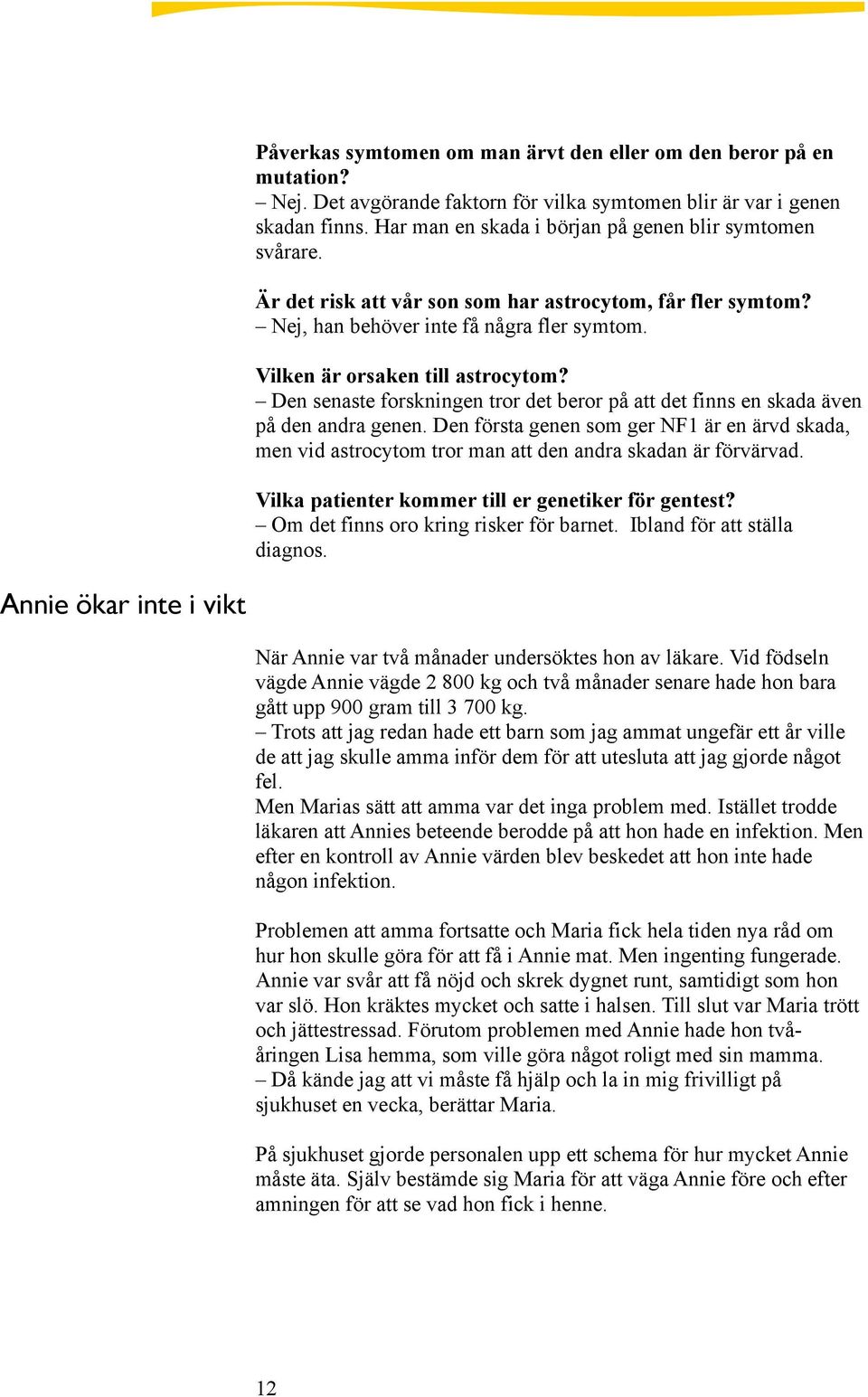 Den senaste forskningen tror det beror på att det finns en skada även på den andra genen. Den första genen som ger NF1 är en ärvd skada, men vid astrocytom tror man att den andra skadan är förvärvad.