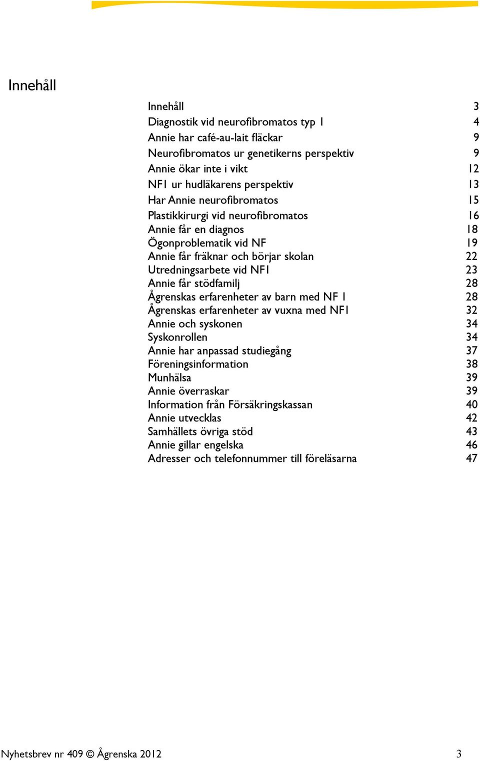 stödfamilj 28 Ågrenskas erfarenheter av barn med NF 1 28 Ågrenskas erfarenheter av vuxna med NF1 32 Annie och syskonen 34 Syskonrollen 34 Annie har anpassad studiegång 37 Föreningsinformation 38