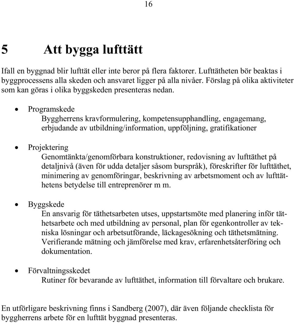 Programskede Byggherrens kravformulering, kompetensupphandling, engagemang, erbjudande av utbildning/information, uppföljning, gratifikationer Projektering Genomtänkta/genomförbara konstruktioner,