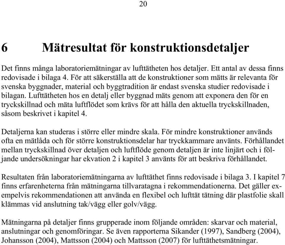 Lufttätheten hos en detalj eller byggnad mäts genom att exponera den för en tryckskillnad och mäta luftflödet som krävs för att hålla den aktuella tryckskillnaden, såsom beskrivet i kapitel 4.