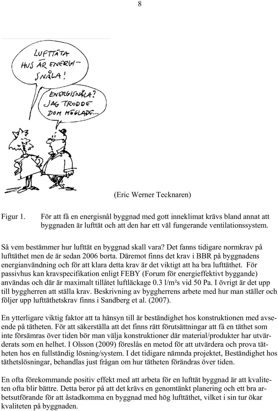 Däremot finns det krav i BBR på byggnadens energianvändning och för att klara detta krav är det viktigt att ha bra lufttäthet.