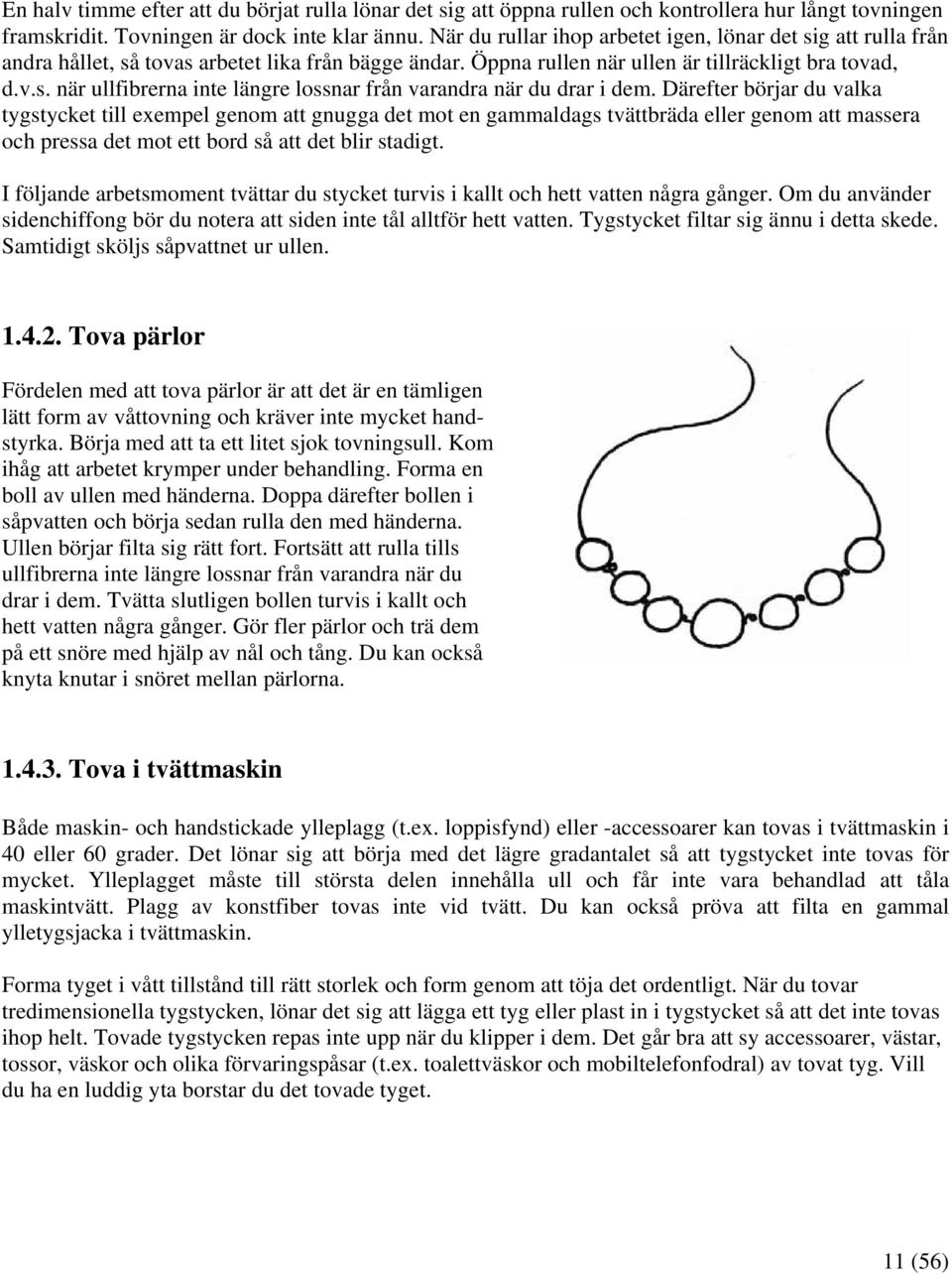 Därefter börjar du valka tygstycket till exempel genom att gnugga det mot en gammaldags tvättbräda eller genom att massera och pressa det mot ett bord så att det blir stadigt.