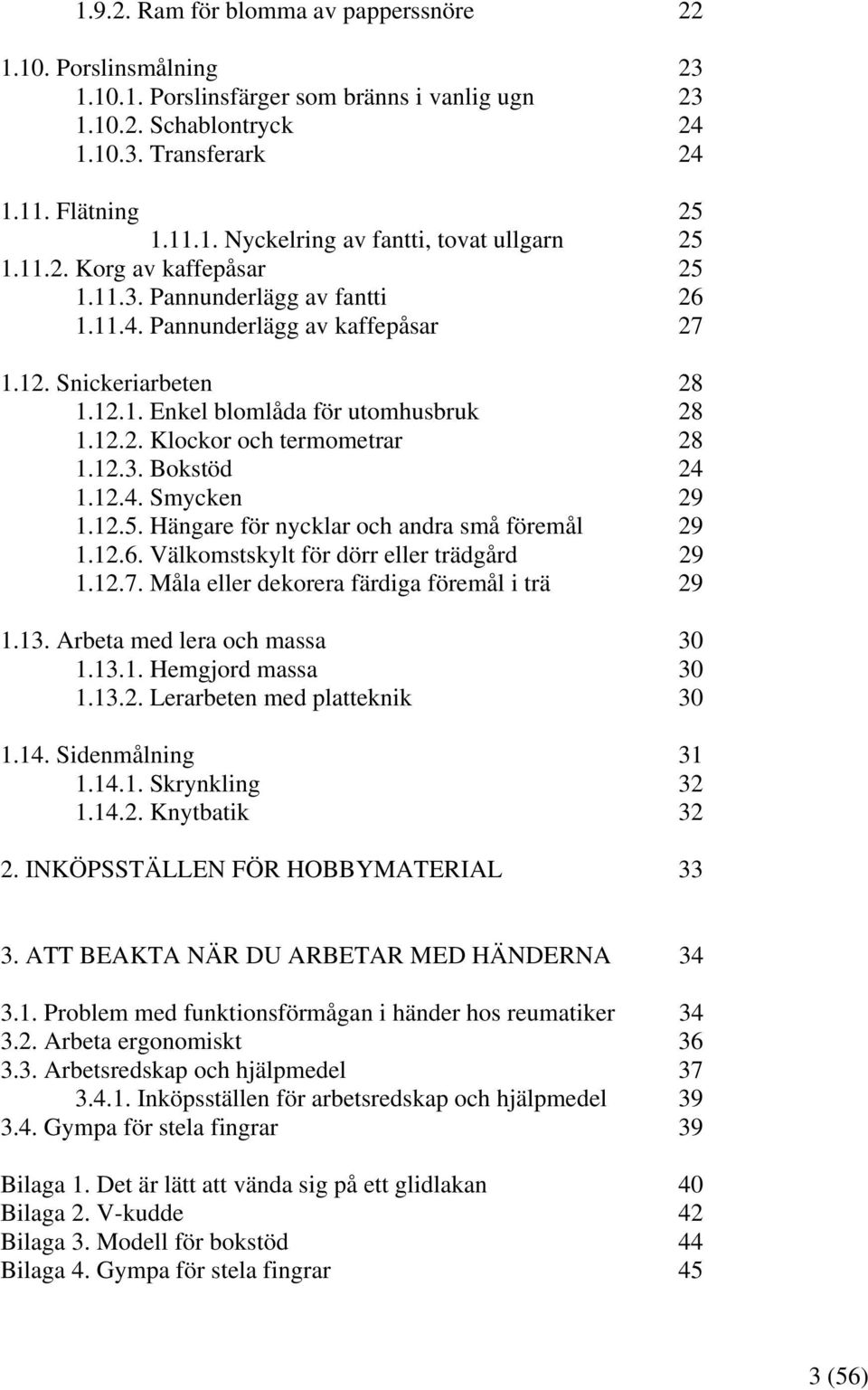 12.3. Bokstöd 24 1.12.4. Smycken 29 1.12.5. Hängare för nycklar och andra små föremål 29 1.12.6. Välkomstskylt för dörr eller trädgård 29 1.12.7. Måla eller dekorera färdiga föremål i trä 29 1.13.