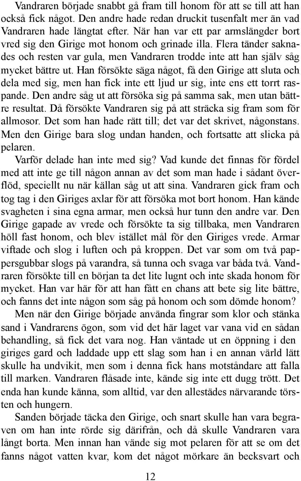 Han försökte säga något, få den Girige att sluta och dela med sig, men han fick inte ett ljud ur sig, inte ens ett torrt raspande.