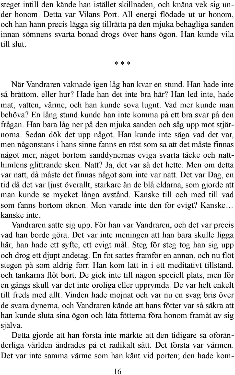 * * * När Vandraren vaknade igen låg han kvar en stund. Han hade inte så bråttom, eller hur? Hade han det inte bra här? Han led inte, hade mat, vatten, värme, och han kunde sova lugnt.