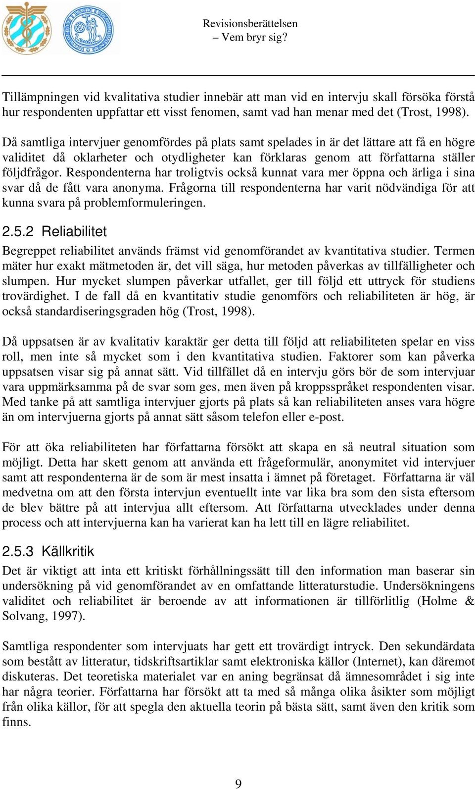 Respondenterna har troligtvis också kunnat vara mer öppna och ärliga i sina svar då de fått vara anonyma. Frågorna till respondenterna har varit nödvändiga för att kunna svara på problemformuleringen.