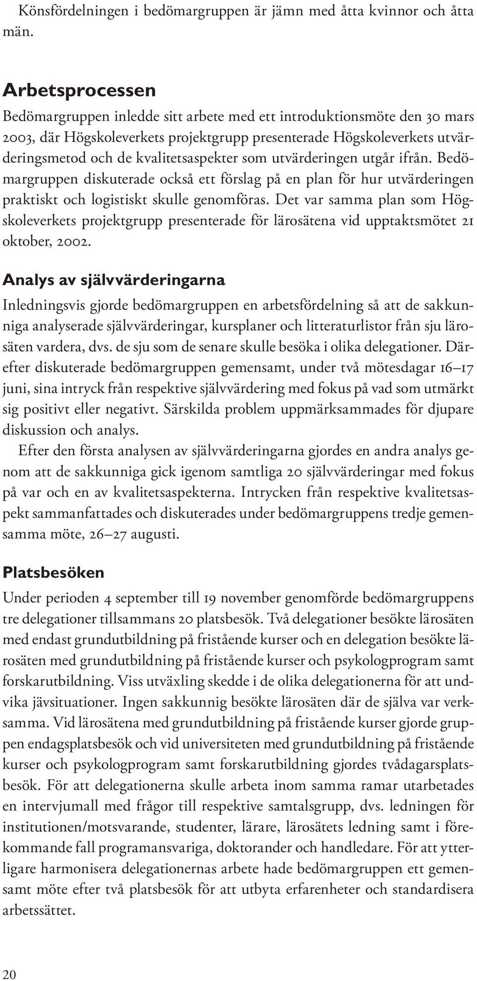 som utvärderingen utgår ifrån. Bedömargruppen diskuterade också ett förslag på en plan för hur utvärderingen praktiskt och logistiskt skulle genomföras.