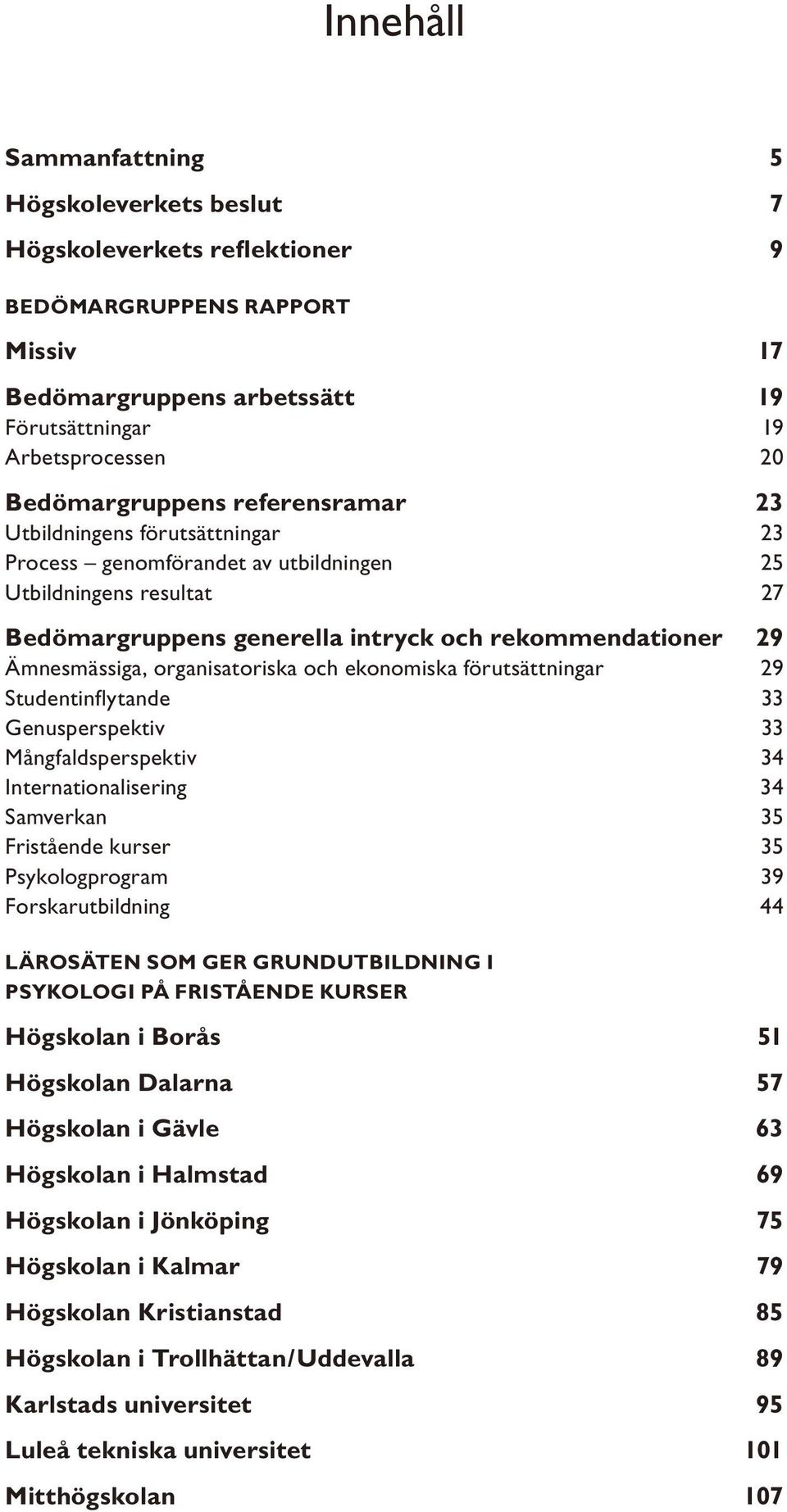 organisatoriska och ekonomiska förutsättningar 29 Studentinfl ytande 33 Genusperspektiv 33 Mångfaldsperspektiv 34 Internationalisering 34 Samverkan 35 Fristående kurser 35 Psykologprogram 39